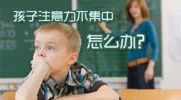 孩子注意力不集中 孩子注意力不集中该怎么办？