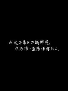 永远保持生活的新鲜感 永远不要因为新鲜感，扔掉一直陪伴你的人