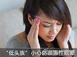 低头族 颈椎病 “低头族”小心防颈源性眩晕