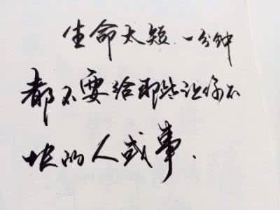 生命太短 明日无限远 生命太短，一分钟都不能留给那些让你不快的人或事