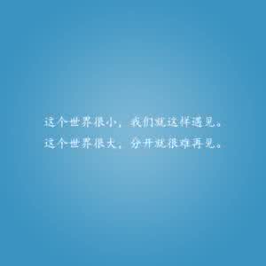 世界很小经典语录 经典语录：这个世界很小，我们就这样遇见；这个世界很大，分开就很难再见
