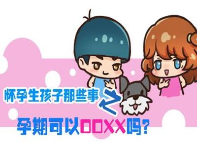 孩子那些事儿 图解：怀孕生孩子那些事之  |   孕期可以OOXX吗？