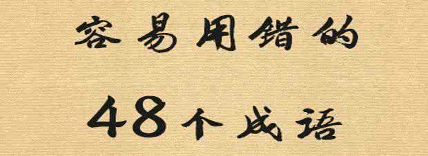 48个最容易用错的成语 48个最容易用错的成语，你都知道吗? 中国文化常识集锦，这些你知道多少?
