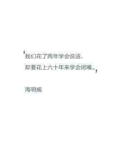 我们花了两年学会说话 我们花了两年学会说话,却花六十年来学会闭嘴