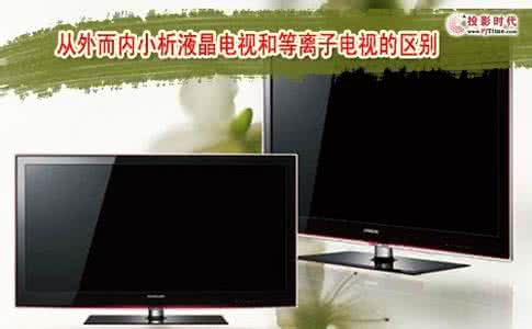 等离子电视 液晶电视 液晶和等离子的区别 液晶电视和等离子电视的区别