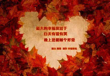 人生最大的幸福莫过于 人生最大的幸福莫过于： 白天可以有说有笑，晚上能够睡个好觉！