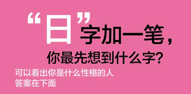 日字加一笔有哪些字 图文：经典测试——“日”字加一笔，你最先想到什么字