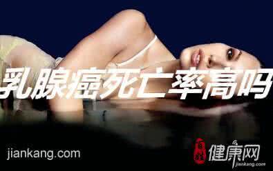 乳腺癌死亡率高吗 乳腺癌前期什么症状 乳腺癌的死亡率高吗