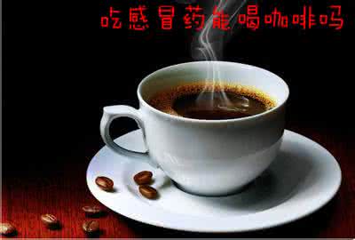 吃了感冒药能喝咖啡吗 吃了感冒药能喝咖啡吗 吃感冒药能喝咖啡吗?吃感冒药别喝咖啡少运动