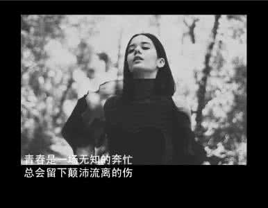 青春是一场无知的奔忙 青春是一场无知的奔忙，总会留下颠沛流离的伤