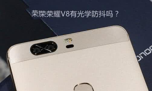 荣耀v8有光学防抖吗 荣耀v8有光学防抖吗 荣耀V8有光学防抖吗 荣耀V8摄像头详细参数介绍
