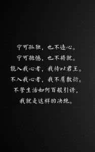 宁可抱憾 也不将就 人生感悟:宁可孤独,也不违心。宁可抱憾,也不将就。能入我心者,我待以君王。不入我心者,不屑敷衍。