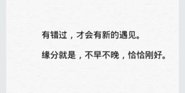 天定的缘分才会重逢 有错过才会有新的遇见；缘分就是，不早不晚，恰恰刚好。