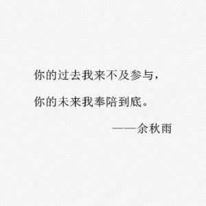 你的未来我奉陪到底 你的过去我来不及参与,你的未来我奉陪到底~~