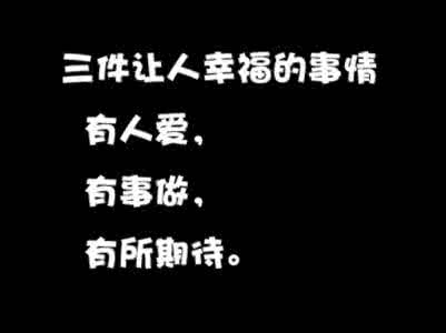 人生最幸福的事情 三件让人幸福的事情：有人爱，有事做，有所期待 转自俞敏洪的新浪微博