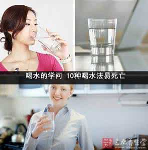 喝水的学问 喝水的学问 10种喝水法易死亡 喝水的学问