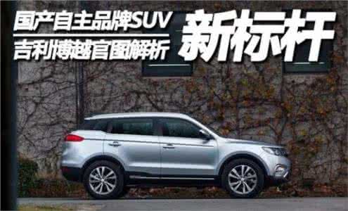 吉利博越新车评 【新车】吉利博越：最强自主品牌SUV是否浪得虚名？